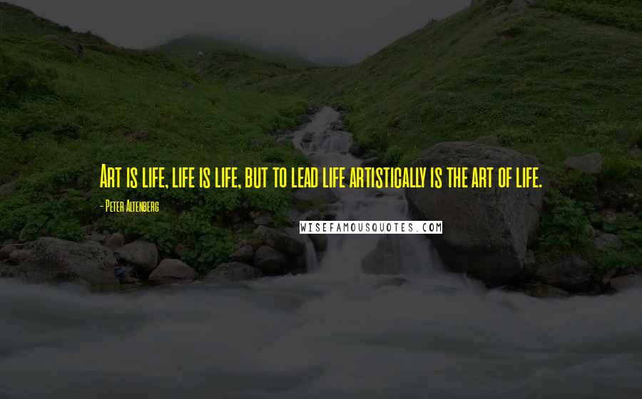 Peter Altenberg Quotes: Art is life, life is life, but to lead life artistically is the art of life.