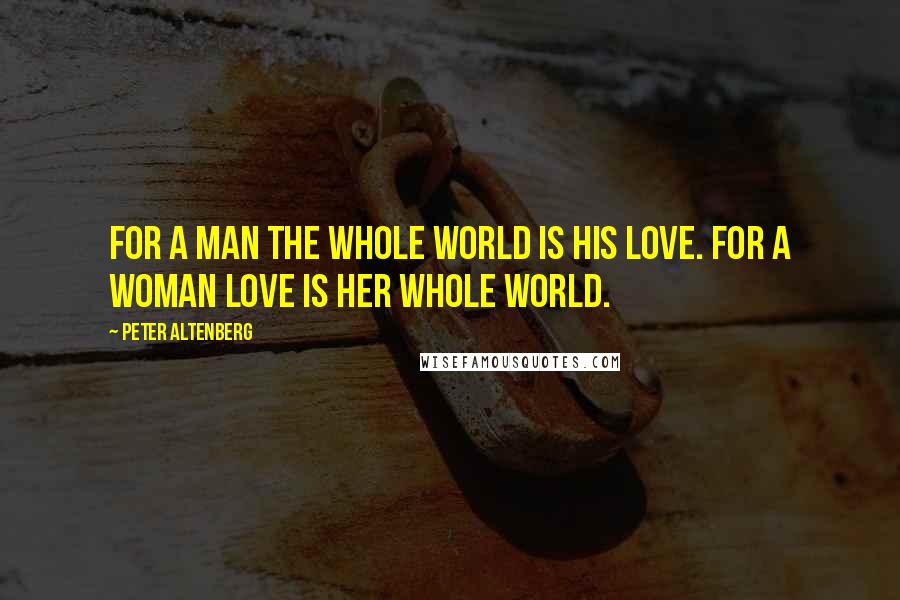 Peter Altenberg Quotes: For a man the whole world is his love. For a woman love is her whole world.