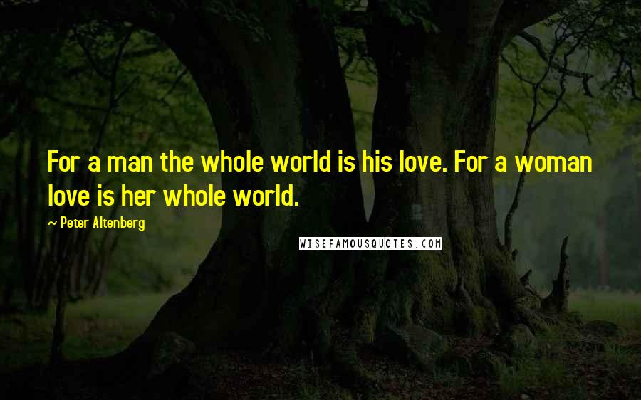 Peter Altenberg Quotes: For a man the whole world is his love. For a woman love is her whole world.