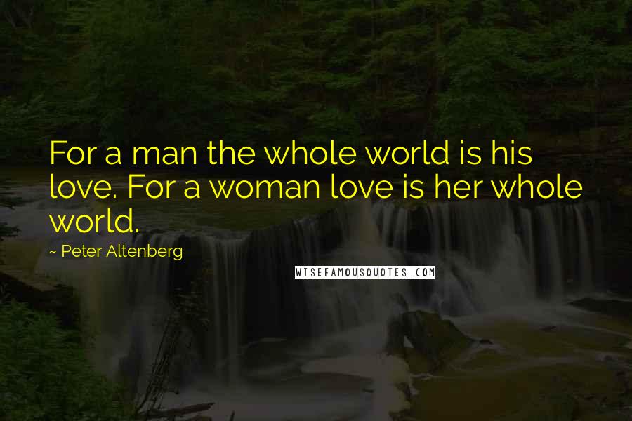 Peter Altenberg Quotes: For a man the whole world is his love. For a woman love is her whole world.