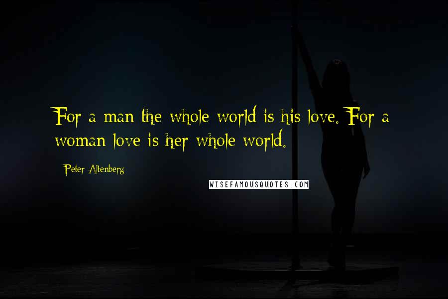 Peter Altenberg Quotes: For a man the whole world is his love. For a woman love is her whole world.