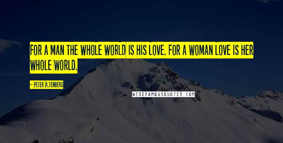 Peter Altenberg Quotes: For a man the whole world is his love. For a woman love is her whole world.