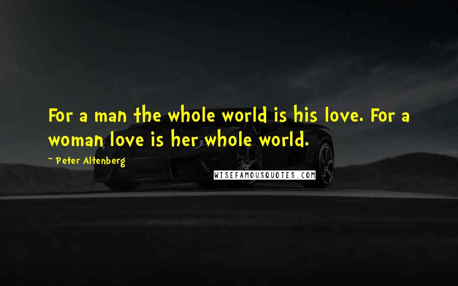 Peter Altenberg Quotes: For a man the whole world is his love. For a woman love is her whole world.