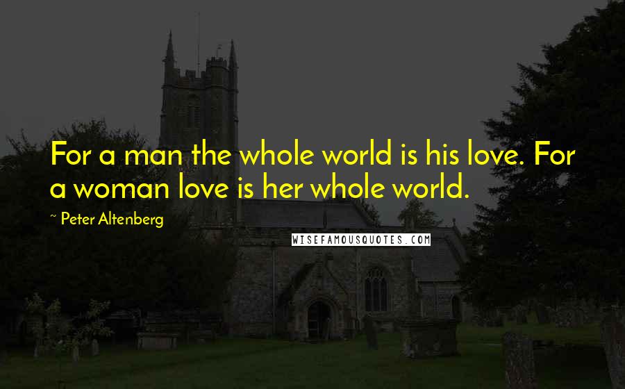 Peter Altenberg Quotes: For a man the whole world is his love. For a woman love is her whole world.