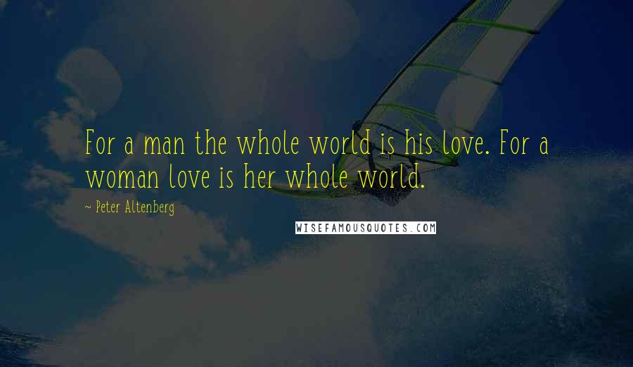 Peter Altenberg Quotes: For a man the whole world is his love. For a woman love is her whole world.