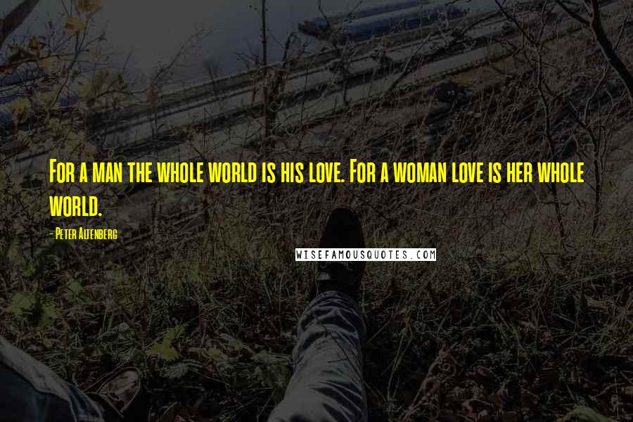 Peter Altenberg Quotes: For a man the whole world is his love. For a woman love is her whole world.