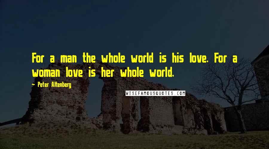 Peter Altenberg Quotes: For a man the whole world is his love. For a woman love is her whole world.