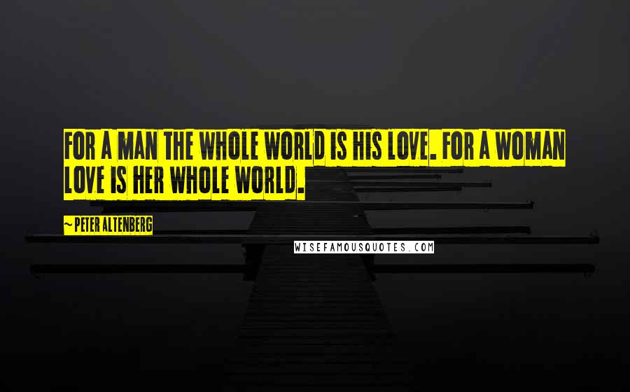 Peter Altenberg Quotes: For a man the whole world is his love. For a woman love is her whole world.