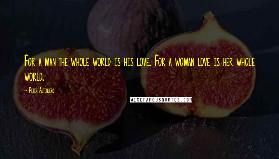 Peter Altenberg Quotes: For a man the whole world is his love. For a woman love is her whole world.