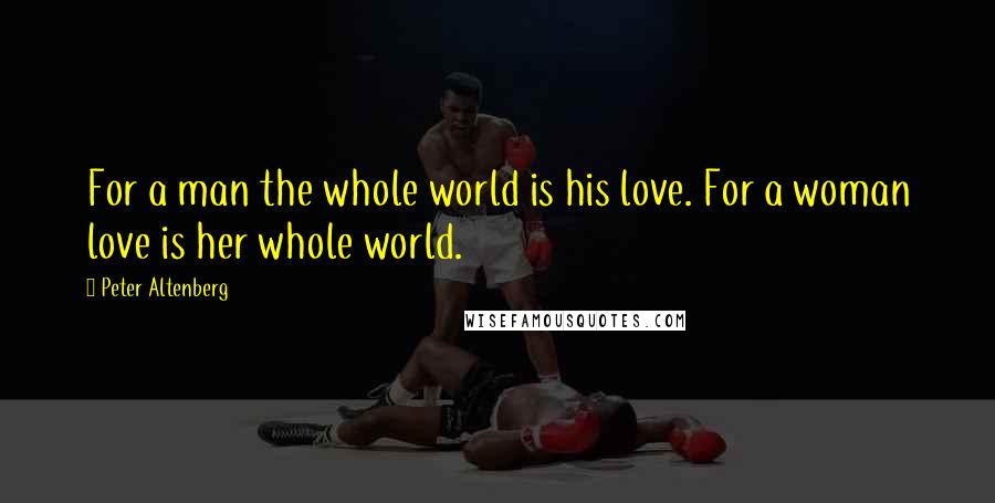 Peter Altenberg Quotes: For a man the whole world is his love. For a woman love is her whole world.