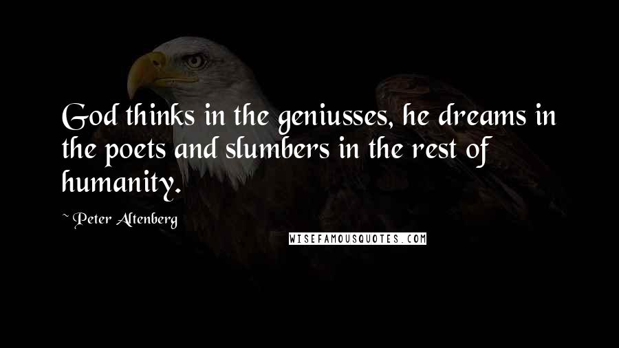 Peter Altenberg Quotes: God thinks in the geniusses, he dreams in the poets and slumbers in the rest of humanity.