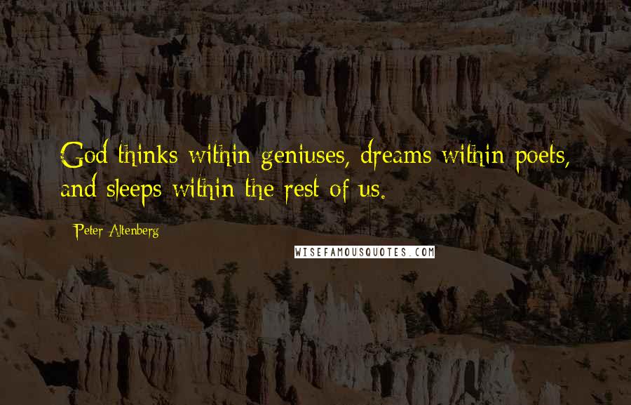 Peter Altenberg Quotes: God thinks within geniuses, dreams within poets, and sleeps within the rest of us.