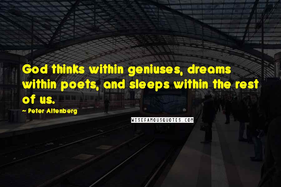 Peter Altenberg Quotes: God thinks within geniuses, dreams within poets, and sleeps within the rest of us.
