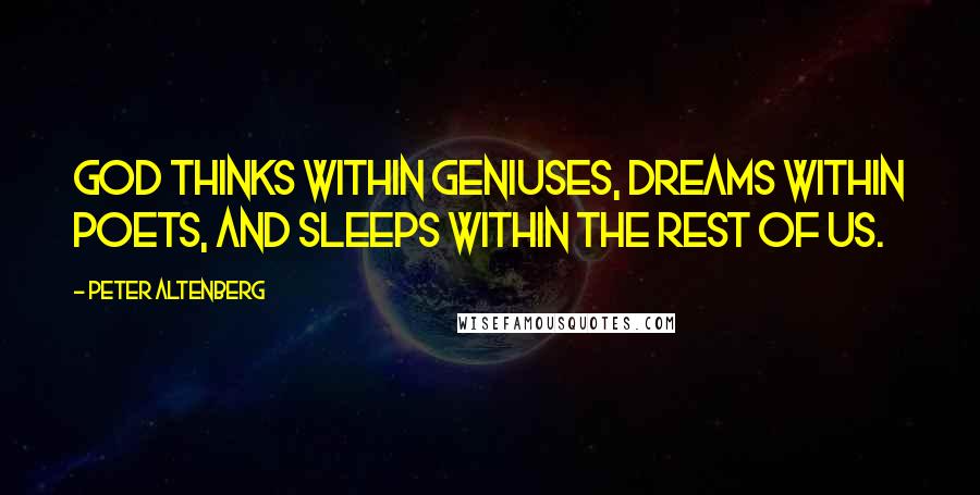 Peter Altenberg Quotes: God thinks within geniuses, dreams within poets, and sleeps within the rest of us.