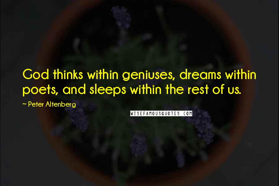 Peter Altenberg Quotes: God thinks within geniuses, dreams within poets, and sleeps within the rest of us.