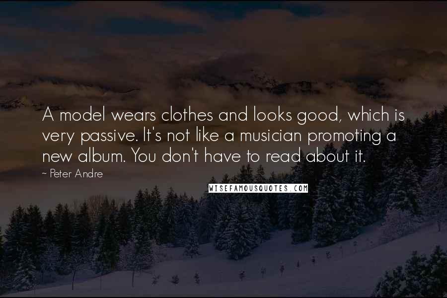 Peter Andre Quotes: A model wears clothes and looks good, which is very passive. It's not like a musician promoting a new album. You don't have to read about it.
