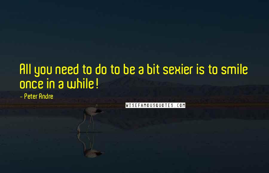 Peter Andre Quotes: All you need to do to be a bit sexier is to smile once in a while!