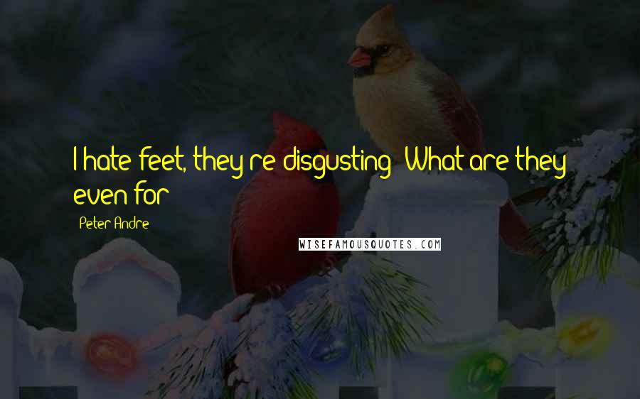 Peter Andre Quotes: I hate feet, they're disgusting! What are they even for?