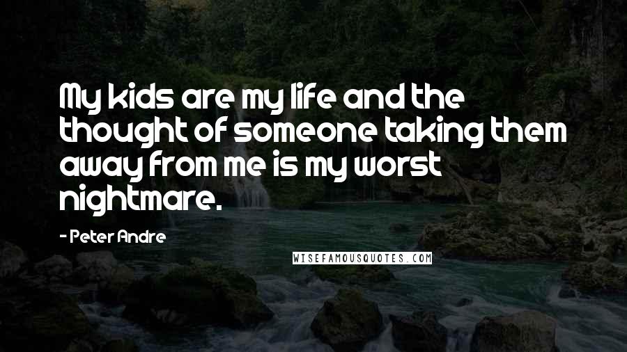 Peter Andre Quotes: My kids are my life and the thought of someone taking them away from me is my worst nightmare.