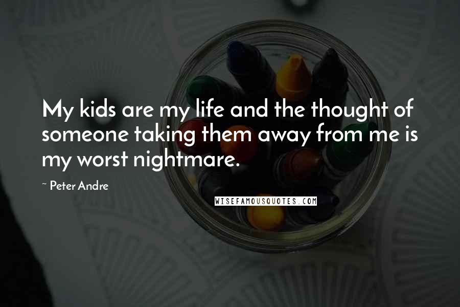 Peter Andre Quotes: My kids are my life and the thought of someone taking them away from me is my worst nightmare.