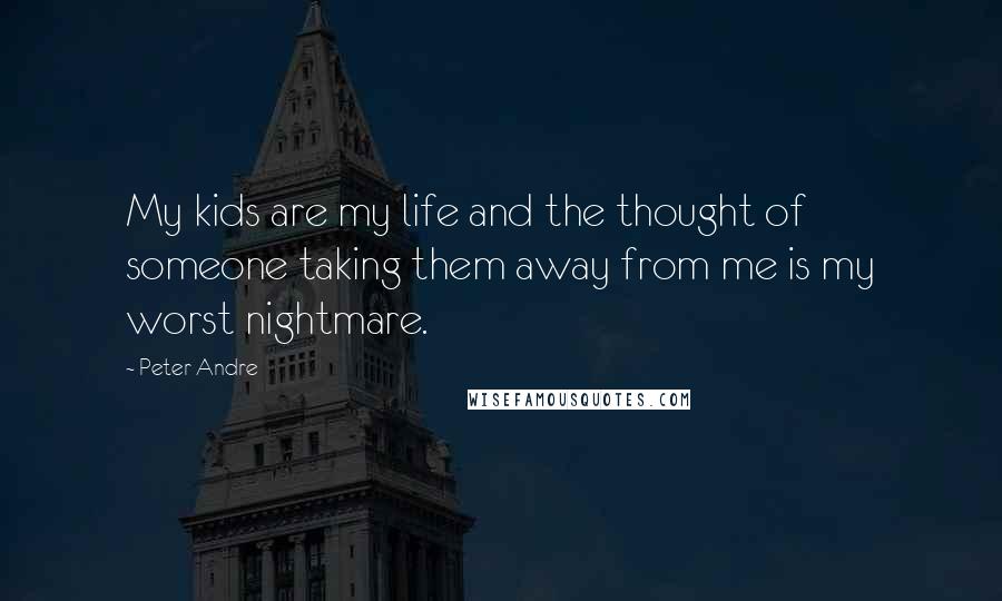 Peter Andre Quotes: My kids are my life and the thought of someone taking them away from me is my worst nightmare.