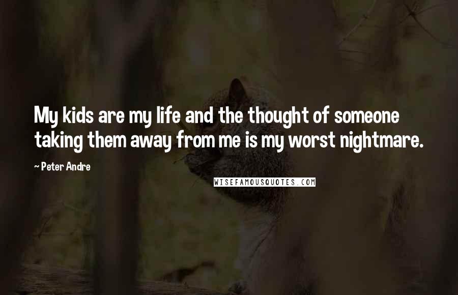 Peter Andre Quotes: My kids are my life and the thought of someone taking them away from me is my worst nightmare.