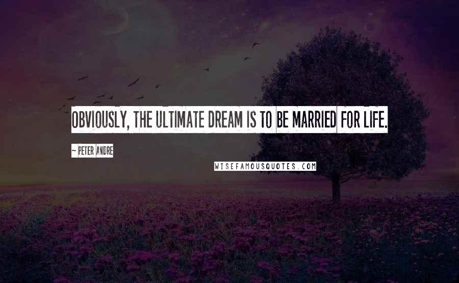 Peter Andre Quotes: Obviously, the ultimate dream is to be married for life.