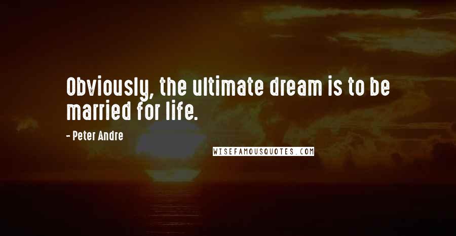 Peter Andre Quotes: Obviously, the ultimate dream is to be married for life.