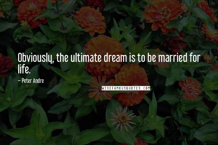 Peter Andre Quotes: Obviously, the ultimate dream is to be married for life.