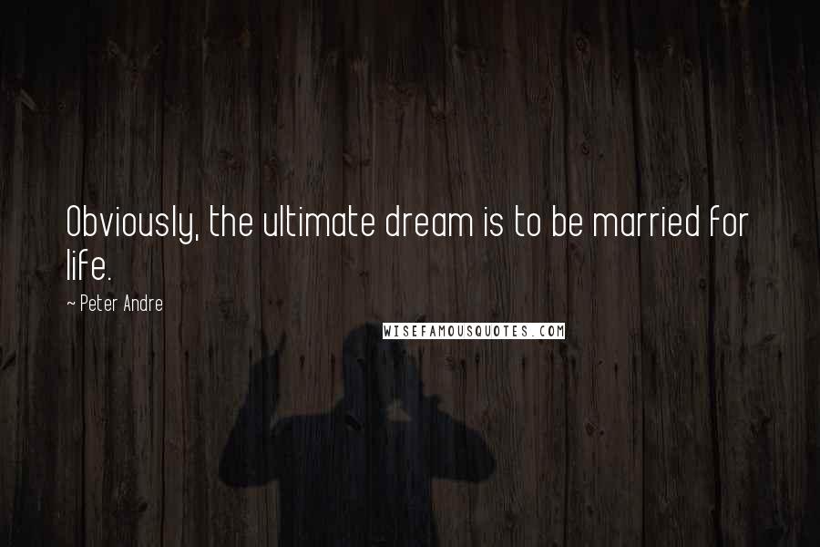 Peter Andre Quotes: Obviously, the ultimate dream is to be married for life.