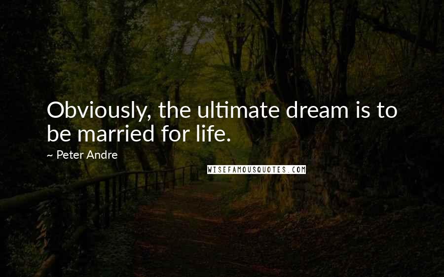 Peter Andre Quotes: Obviously, the ultimate dream is to be married for life.