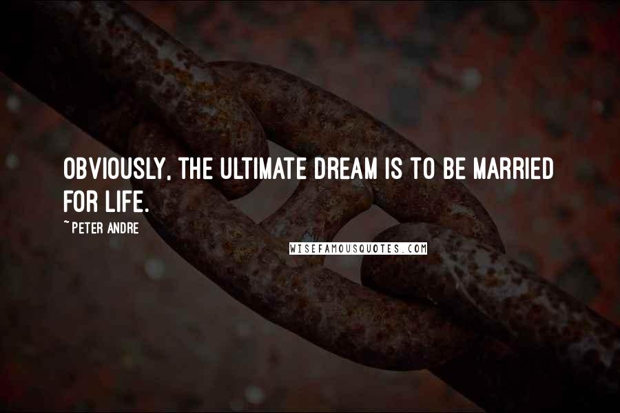 Peter Andre Quotes: Obviously, the ultimate dream is to be married for life.