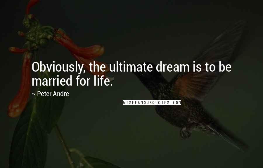 Peter Andre Quotes: Obviously, the ultimate dream is to be married for life.