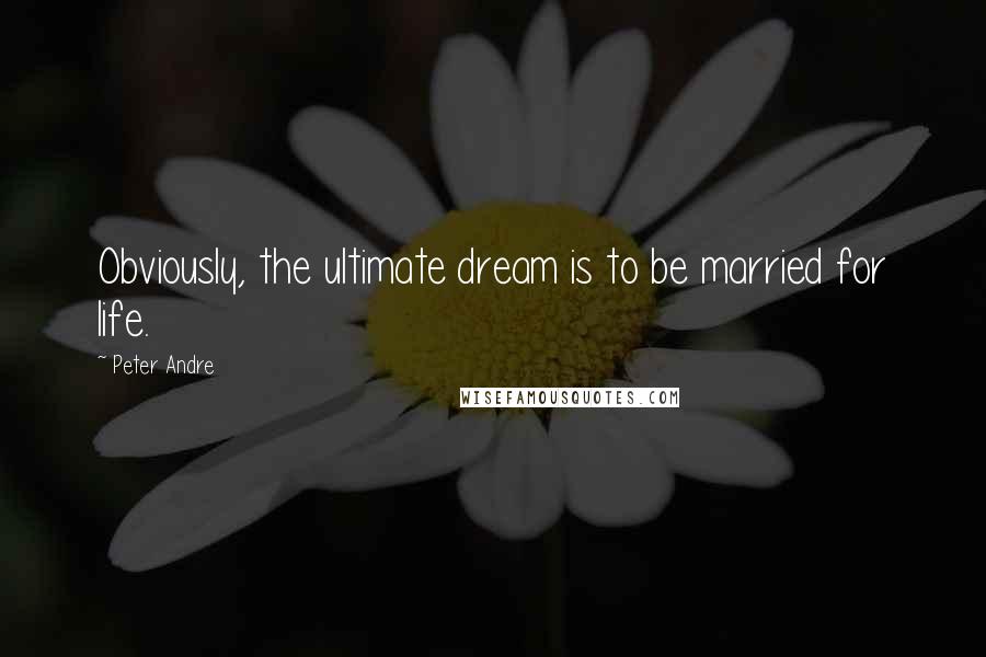 Peter Andre Quotes: Obviously, the ultimate dream is to be married for life.