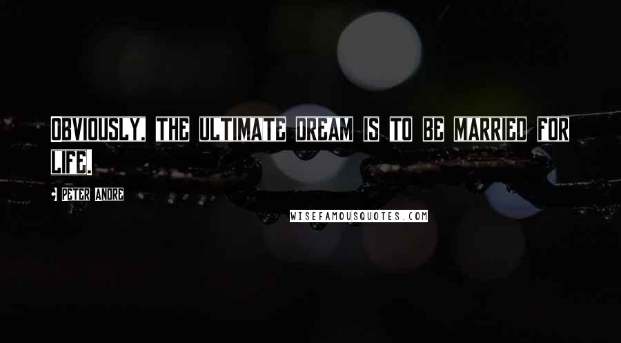 Peter Andre Quotes: Obviously, the ultimate dream is to be married for life.