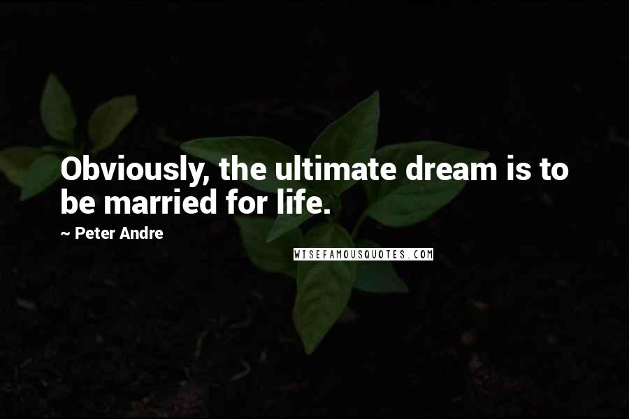 Peter Andre Quotes: Obviously, the ultimate dream is to be married for life.