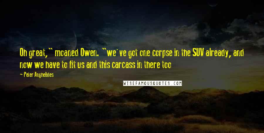 Peter Anghelides Quotes: Oh great," moaned Owen. "we've got one corpse in the SUV already, and now we have to fit us and this carcass in there too