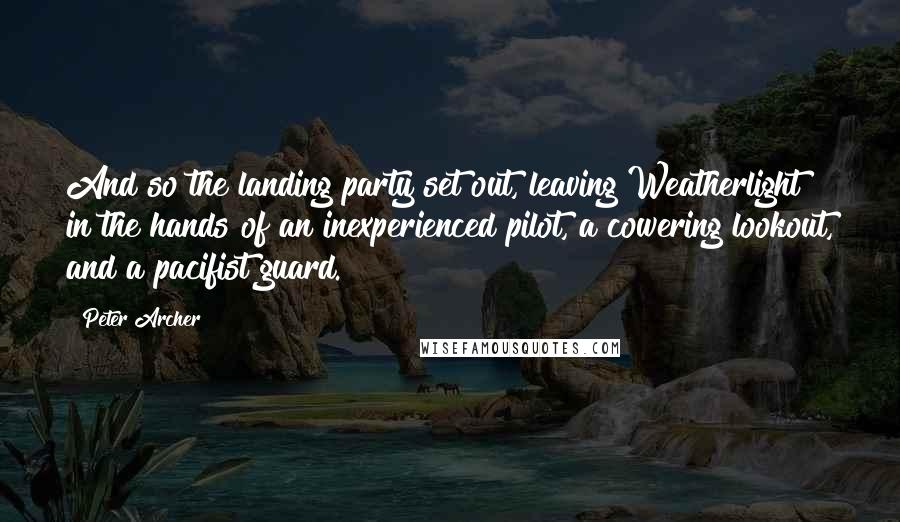 Peter Archer Quotes: And so the landing party set out, leaving Weatherlight in the hands of an inexperienced pilot, a cowering lookout, and a pacifist guard.