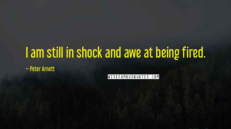 Peter Arnett Quotes: I am still in shock and awe at being fired.