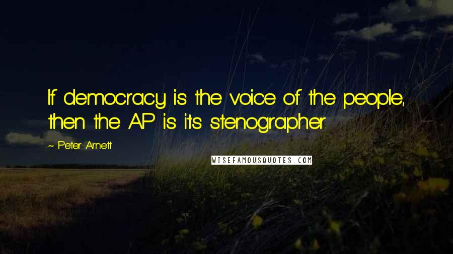 Peter Arnett Quotes: If democracy is the voice of the people, then the AP is its stenographer.