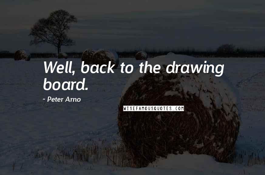 Peter Arno Quotes: Well, back to the drawing board.