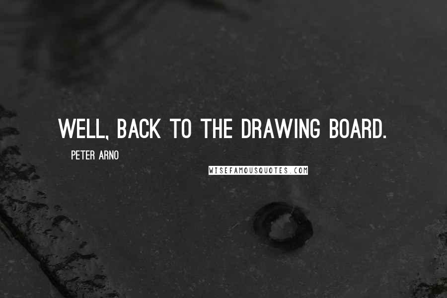 Peter Arno Quotes: Well, back to the drawing board.