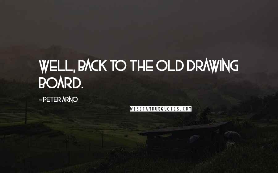 Peter Arno Quotes: Well, back to the old drawing board.