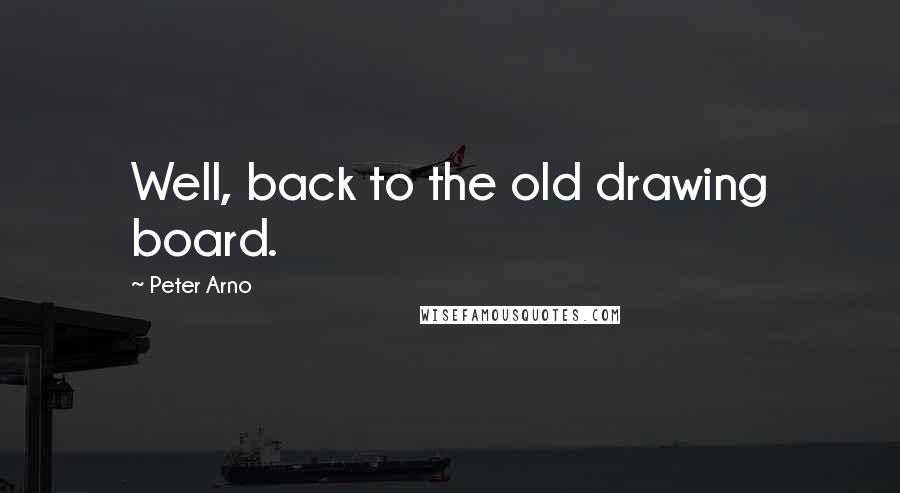Peter Arno Quotes: Well, back to the old drawing board.