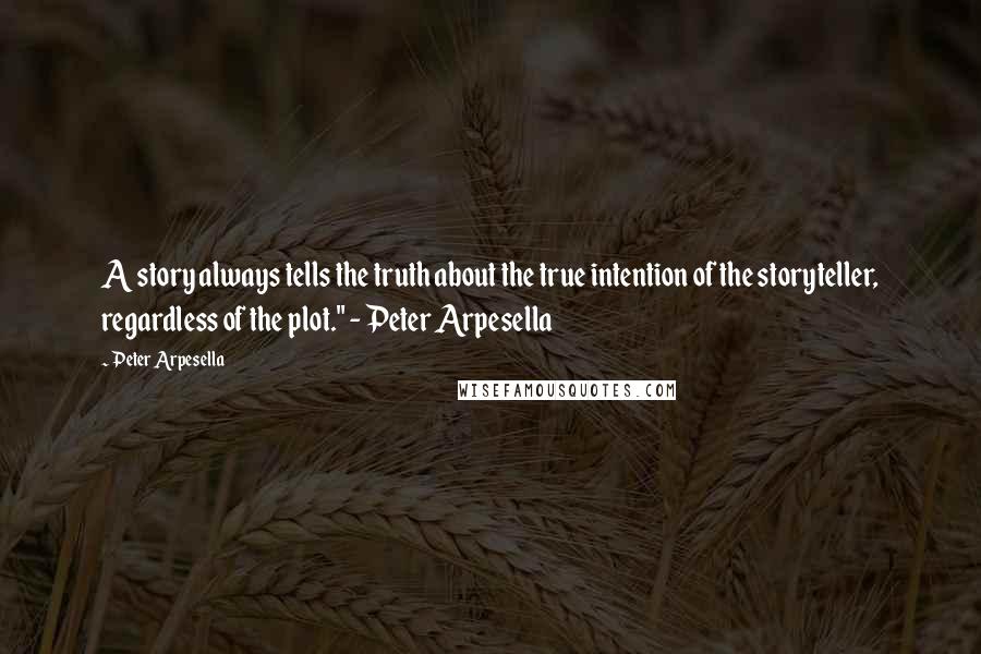 Peter Arpesella Quotes: A story always tells the truth about the true intention of the storyteller, regardless of the plot." - Peter Arpesella