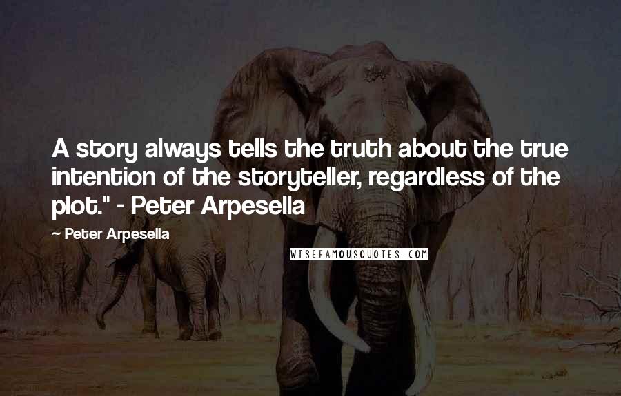 Peter Arpesella Quotes: A story always tells the truth about the true intention of the storyteller, regardless of the plot." - Peter Arpesella