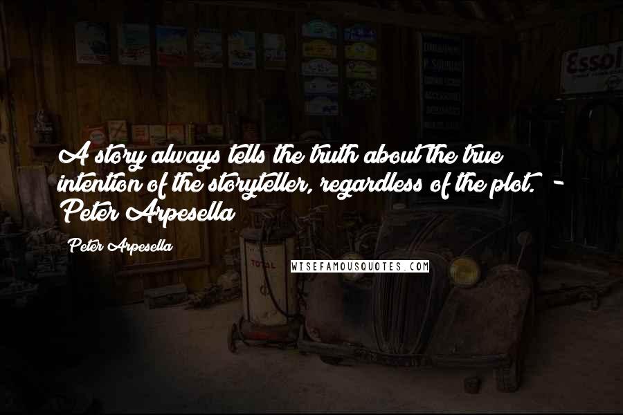 Peter Arpesella Quotes: A story always tells the truth about the true intention of the storyteller, regardless of the plot." - Peter Arpesella