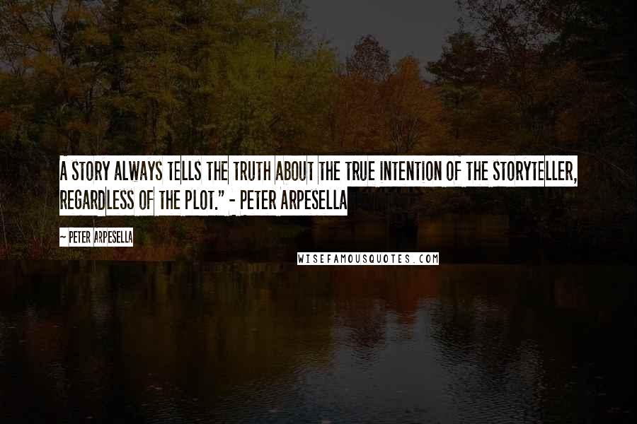 Peter Arpesella Quotes: A story always tells the truth about the true intention of the storyteller, regardless of the plot." - Peter Arpesella