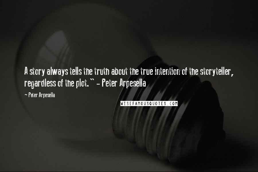 Peter Arpesella Quotes: A story always tells the truth about the true intention of the storyteller, regardless of the plot." - Peter Arpesella