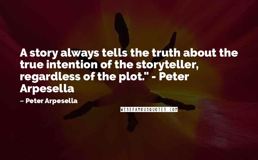 Peter Arpesella Quotes: A story always tells the truth about the true intention of the storyteller, regardless of the plot." - Peter Arpesella